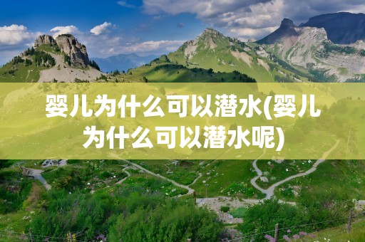 婴儿为什么可以潜水(婴儿为什么可以潜水呢)