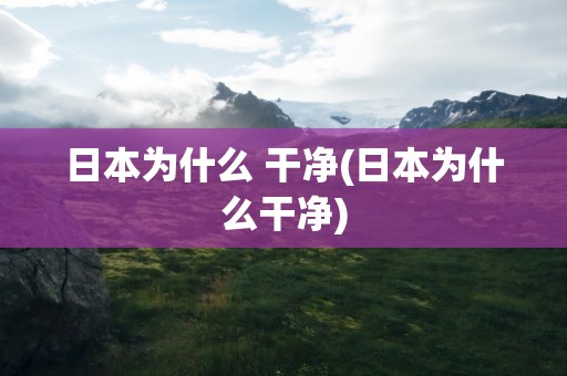 日本为什么 干净(日本为什么干净)