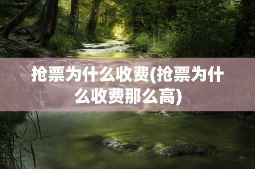 抢票为什么收费(抢票为什么收费那么高)