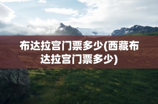 布达拉宫门票多少(西藏布达拉宫门票多少)