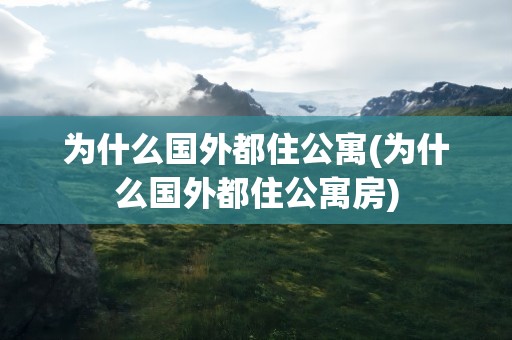 为什么国外都住公寓(为什么国外都住公寓房)