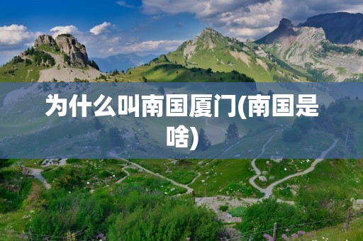 为什么叫南国厦门(南国是啥)