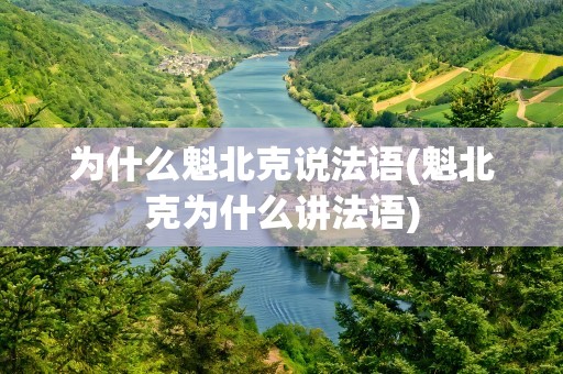 为什么魁北克说法语(魁北克为什么讲法语)