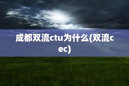 成都双流ctu为什么(双流cec)