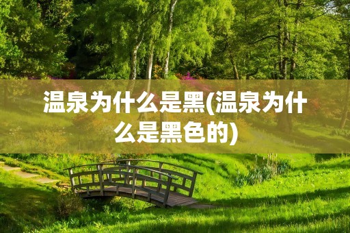 温泉为什么是黑(温泉为什么是黑色的)