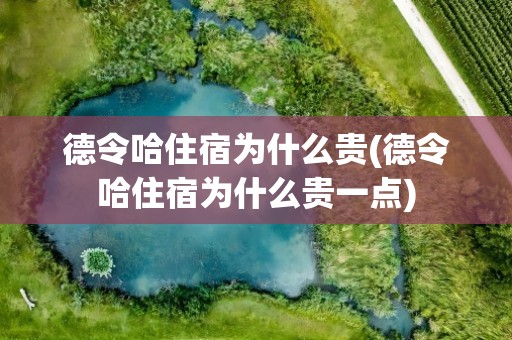 德令哈住宿为什么贵(德令哈住宿为什么贵一点)