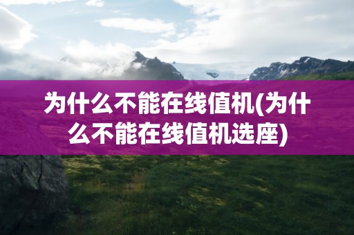 为什么不能在线值机(为什么不能在线值机选座)