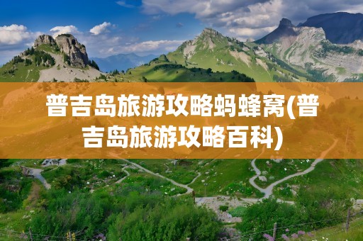 普吉岛旅游攻略蚂蜂窝(普吉岛旅游攻略百科)