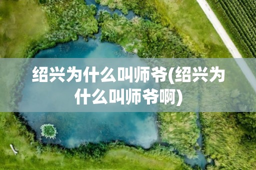 绍兴为什么叫师爷(绍兴为什么叫师爷啊)