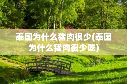 泰国为什么猪肉很少(泰国为什么猪肉很少吃)