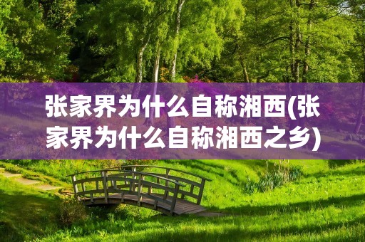 张家界为什么自称湘西(张家界为什么自称湘西之乡)