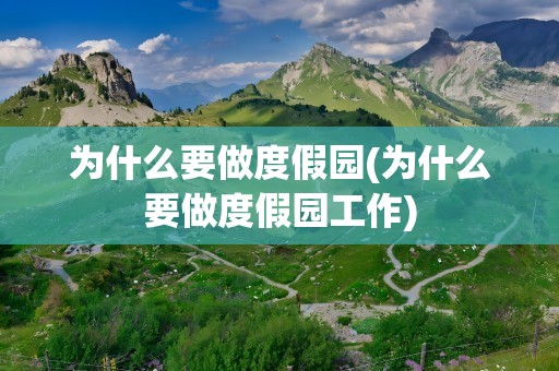 为什么要做度假园(为什么要做度假园工作)