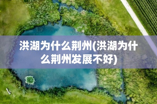 洪湖为什么荆州(洪湖为什么荆州发展不好)