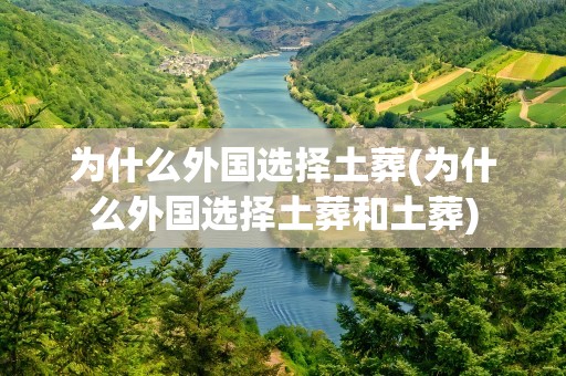 为什么外国选择土葬(为什么外国选择土葬和土葬)