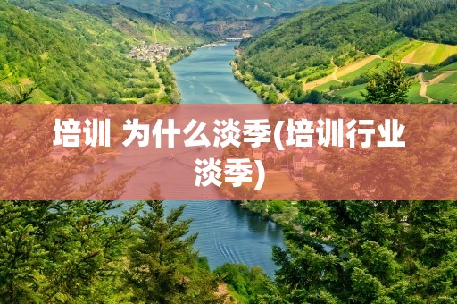 培训 为什么淡季(培训行业淡季)