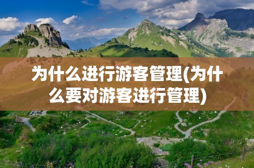为什么进行游客管理(为什么要对游客进行管理)