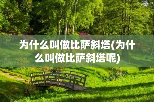 为什么叫做比萨斜塔(为什么叫做比萨斜塔呢)