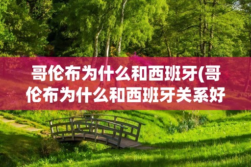 哥伦布为什么和西班牙(哥伦布为什么和西班牙关系好)