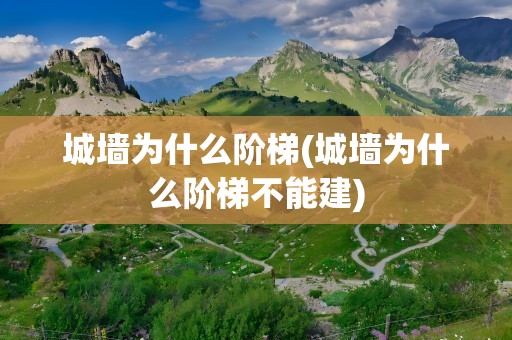城墙为什么阶梯(城墙为什么阶梯不能建)