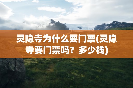 灵隐寺为什么要门票(灵隐寺要门票吗？多少钱)