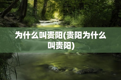 为什么叫贵阳(贵阳为什么叫贵阳)