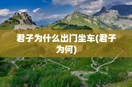 君子为什么出门坐车(君子为何)
