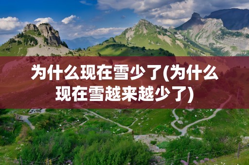 为什么现在雪少了(为什么现在雪越来越少了)