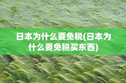 日本为什么要免税(日本为什么要免税买东西)