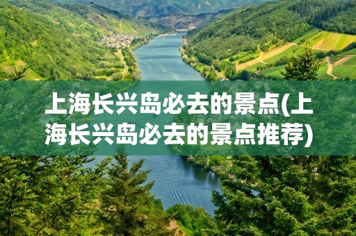 上海长兴岛必去的景点(上海长兴岛必去的景点推荐)
