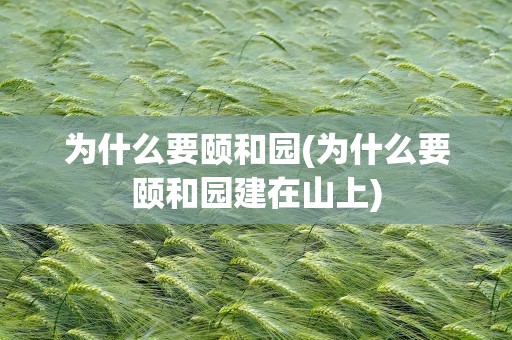 为什么要颐和园(为什么要颐和园建在山上)