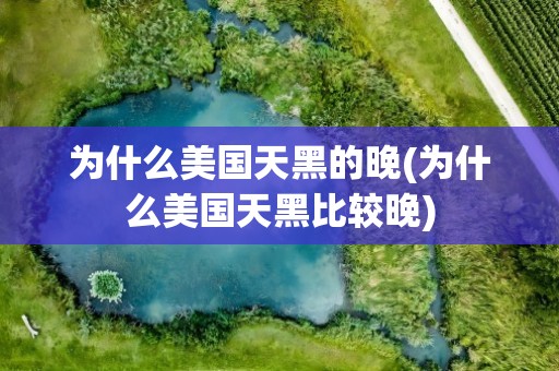 为什么美国天黑的晚(为什么美国天黑比较晚)