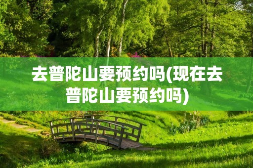 去普陀山要预约吗(现在去普陀山要预约吗)
