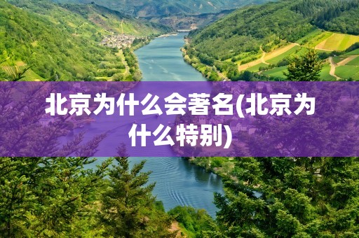 北京为什么会著名(北京为什么特别)