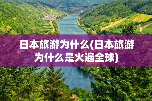 日本旅游为什么(日本旅游为什么是火遍全球)