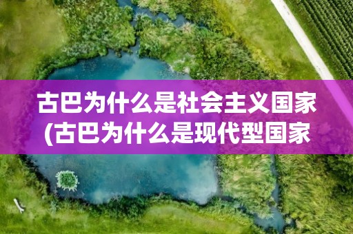 古巴为什么是社会主义国家(古巴为什么是现代型国家)
