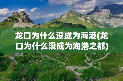 龙口为什么没成为海港(龙口为什么没成为海港之都)