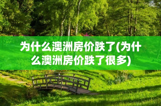 为什么澳洲房价跌了(为什么澳洲房价跌了很多)