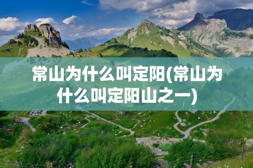常山为什么叫定阳(常山为什么叫定阳山之一)