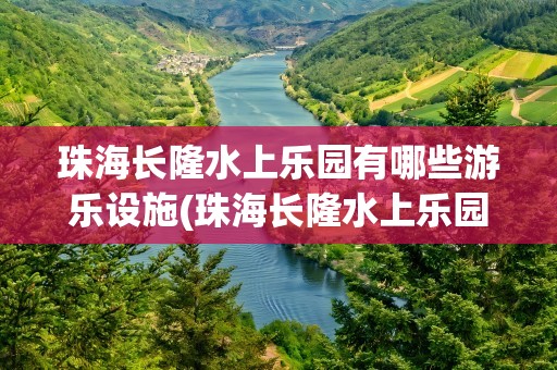 珠海长隆水上乐园有哪些游乐设施(珠海长隆水上乐园有哪些游乐设施呢)
