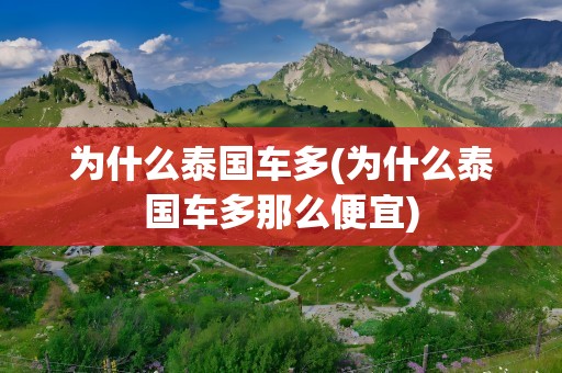 为什么泰国车多(为什么泰国车多那么便宜)