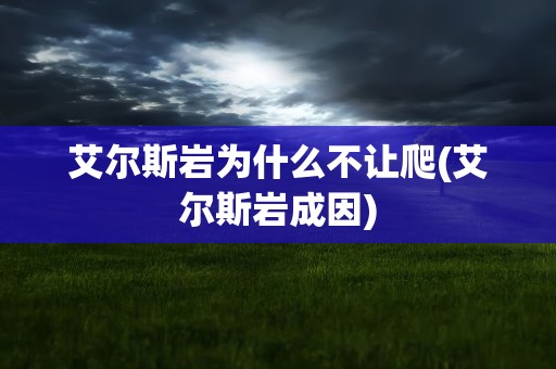 艾尔斯岩为什么不让爬(艾尔斯岩成因)