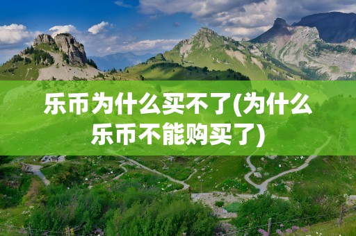 乐币为什么买不了(为什么乐币不能购买了)