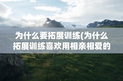 为什么要拓展训练(为什么拓展训练喜欢用相亲相爱的一家人结束？)
