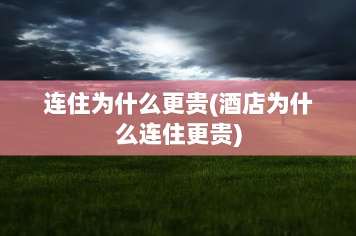 连住为什么更贵(酒店为什么连住更贵)