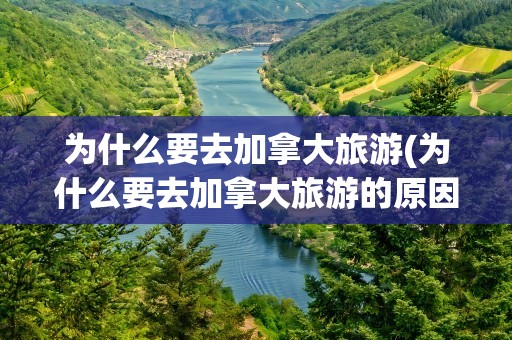 为什么要去加拿大旅游(为什么要去加拿大旅游的原因)