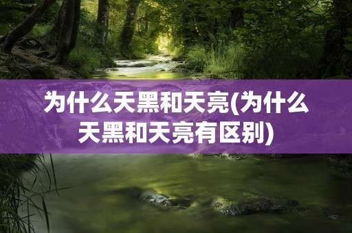 为什么天黑和天亮(为什么天黑和天亮有区别)