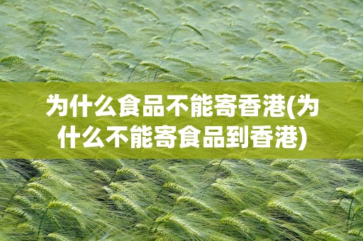 为什么食品不能寄香港(为什么不能寄食品到香港)