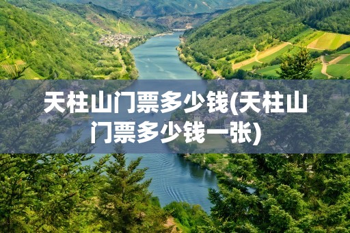 天柱山门票多少钱(天柱山门票多少钱一张)
