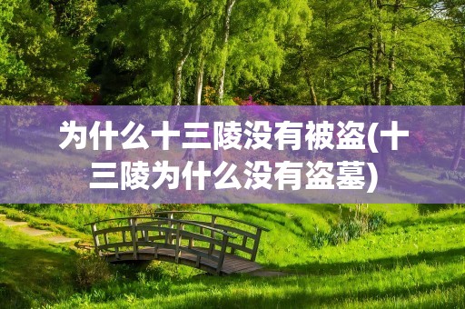 为什么十三陵没有被盗(十三陵为什么没有盗墓)