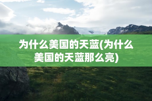 为什么美国的天蓝(为什么美国的天蓝那么亮)